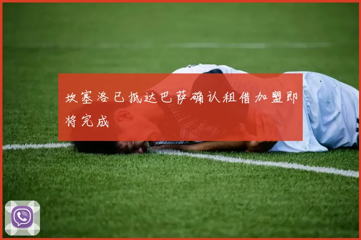 坎塞洛已抵达巴萨确认租借加盟即将完成