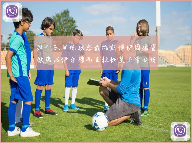 拜仁队训练动态戴维斯博伊因感冒缺席诺伊尔穆西亚拉恢复正常合练