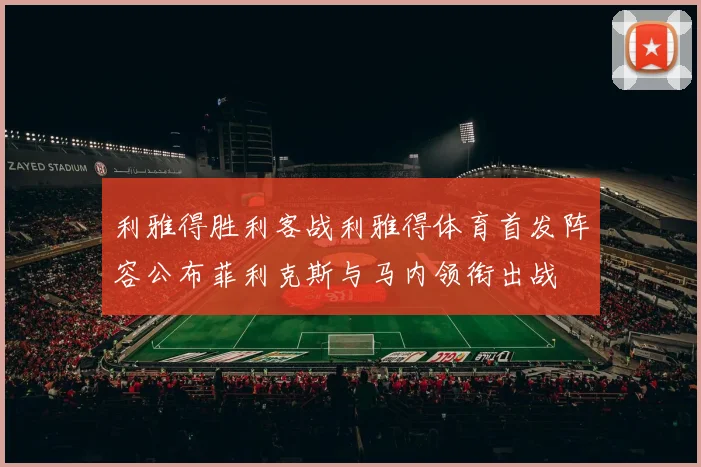 利雅得胜利客战利雅得体育首发阵容公布菲利克斯与马内领衔出战