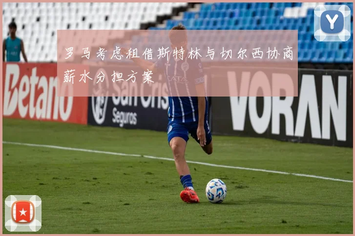 罗马考虑租借斯特林与切尔西协商薪水分担方案