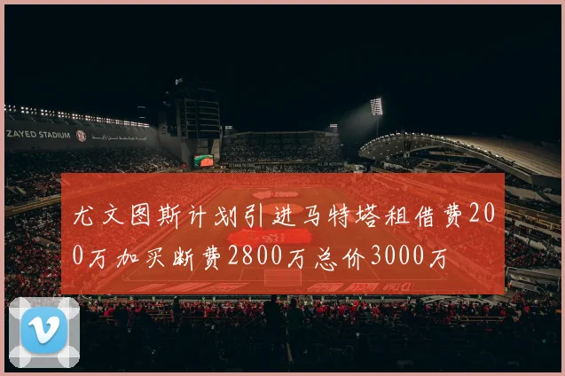 尤文图斯计划引进马特塔租借费200万加买断费2800万总价3000万