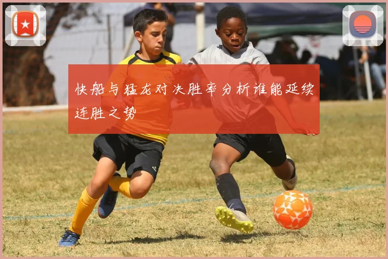 快船与猛龙对决胜率分析谁能延续连胜之势